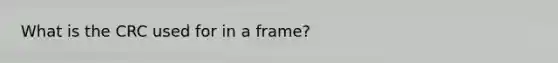 What is the CRC used for in a frame?