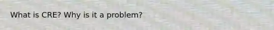 What is CRE? Why is it a problem?