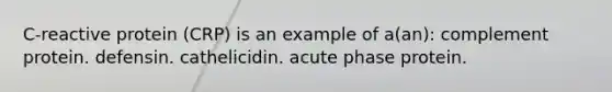 C-reactive protein (CRP) is an example of a(an): complement protein. defensin. cathelicidin. acute phase protein.