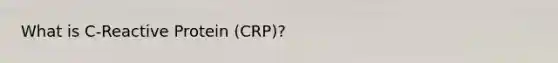 What is C-Reactive Protein (CRP)?