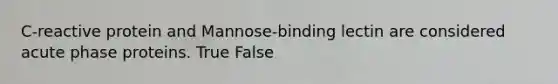 C-reactive protein and Mannose-binding lectin are considered acute phase proteins. True False