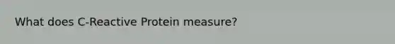 What does C-Reactive Protein measure?