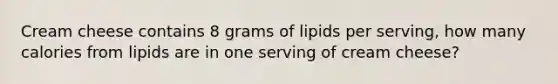 Cream cheese contains 8 grams of lipids per serving, how many calories from lipids are in one serving of cream cheese?