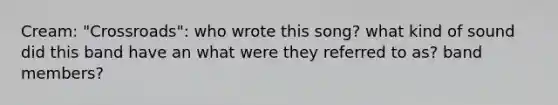 Cream: "Crossroads": who wrote this song? what kind of sound did this band have an what were they referred to as? band members?