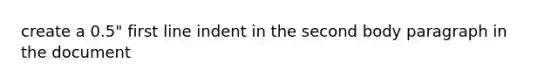 create a 0.5" first line indent in the second body paragraph in the document