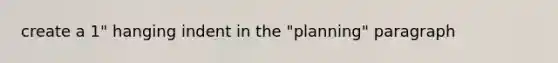 create a 1" hanging indent in the "planning" paragraph