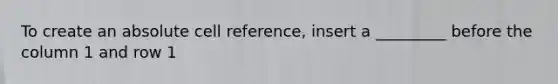 To create an absolute cell reference, insert a _________ before the column 1 and row 1