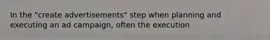 In the "create advertisements" step when planning and executing an ad campaign, often the execution