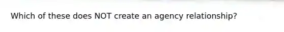 Which of these does NOT create an agency relationship?