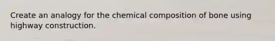 Create an analogy for the chemical composition of bone using highway construction.