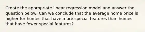 Create the appropriate linear regression model and answer the question below: Can we conclude that the average home price is higher for homes that have more special features than homes that have fewer special features?