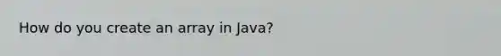 How do you create an array in Java?