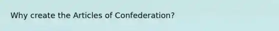 Why create the Articles of Confederation?