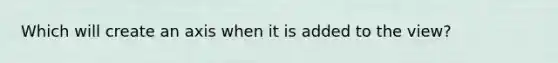 Which will create an axis when it is added to the view?
