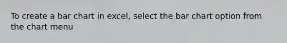 To create a bar chart in excel, select the bar chart option from the chart menu