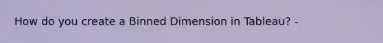 How do you create a Binned Dimension in Tableau? -