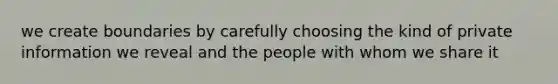 we create boundaries by carefully choosing the kind of private information we reveal and the people with whom we share it