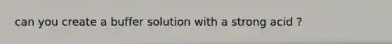 can you create a buffer solution with a strong acid ?