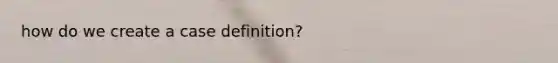 how do we create a case definition?