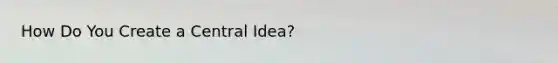 How Do You Create a Central Idea?