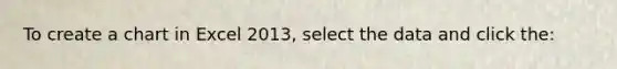 To create a chart in Excel 2013, select the data and click the:
