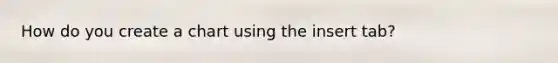 How do you create a chart using the insert tab?