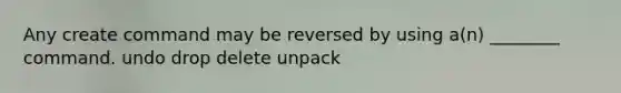 Any create command may be reversed by using a(n) ________ command. undo drop delete unpack