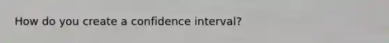 How do you create a confidence interval?