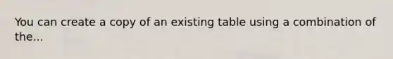 You can create a copy of an existing table using a combination of the...