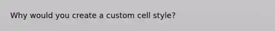 Why would you create a custom cell style?