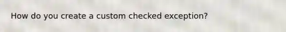 How do you create a custom checked exception?