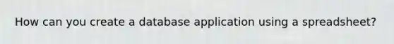 How can you create a database application using a spreadsheet?