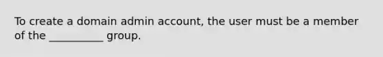 To create a domain admin account, the user must be a member of the __________ group.