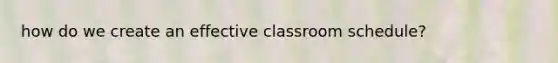 how do we create an effective classroom schedule?