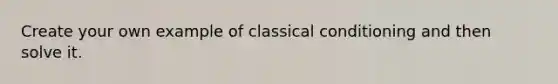 Create your own example of <a href='https://www.questionai.com/knowledge/kI6awfNO2B-classical-conditioning' class='anchor-knowledge'>classical conditioning</a> and then solve it.