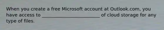 When you create a free Microsoft account at Outlook.com, you have access to _________________________ of cloud storage for any type of files.