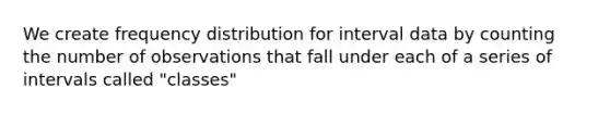 We create <a href='https://www.questionai.com/knowledge/kBageYpRHz-frequency-distribution' class='anchor-knowledge'>frequency distribution</a> for interval data by counting the number of observations that fall under each of a series of intervals called "classes"