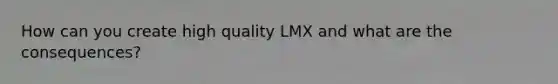 How can you create high quality LMX and what are the consequences?