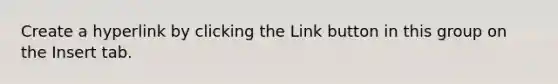 Create a hyperlink by clicking the Link button in this group on the Insert tab.