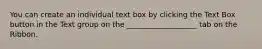 You can create an individual text box by clicking the Text Box button in the Text group on the ___________________ tab on the Ribbon.