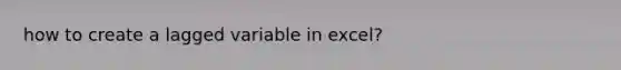 how to create a lagged variable in excel?