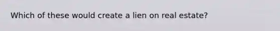 Which of these would create a lien on real estate?