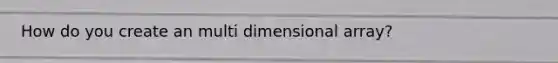 How do you create an multi dimensional array?