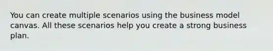You can create multiple scenarios using the business model canvas. All these scenarios help you create a strong business plan.