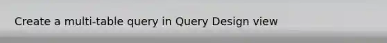 Create a multi-table query in Query Design view