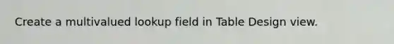 Create a multivalued lookup field in Table Design view.