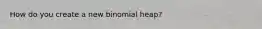 How do you create a new binomial heap?