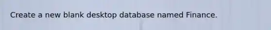 Create a new blank desktop database named Finance.