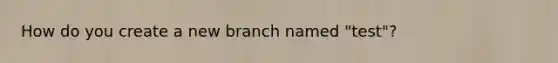 How do you create a new branch named "test"?