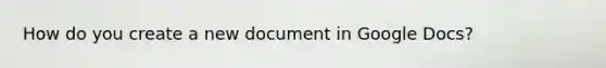 How do you create a new document in Google Docs?